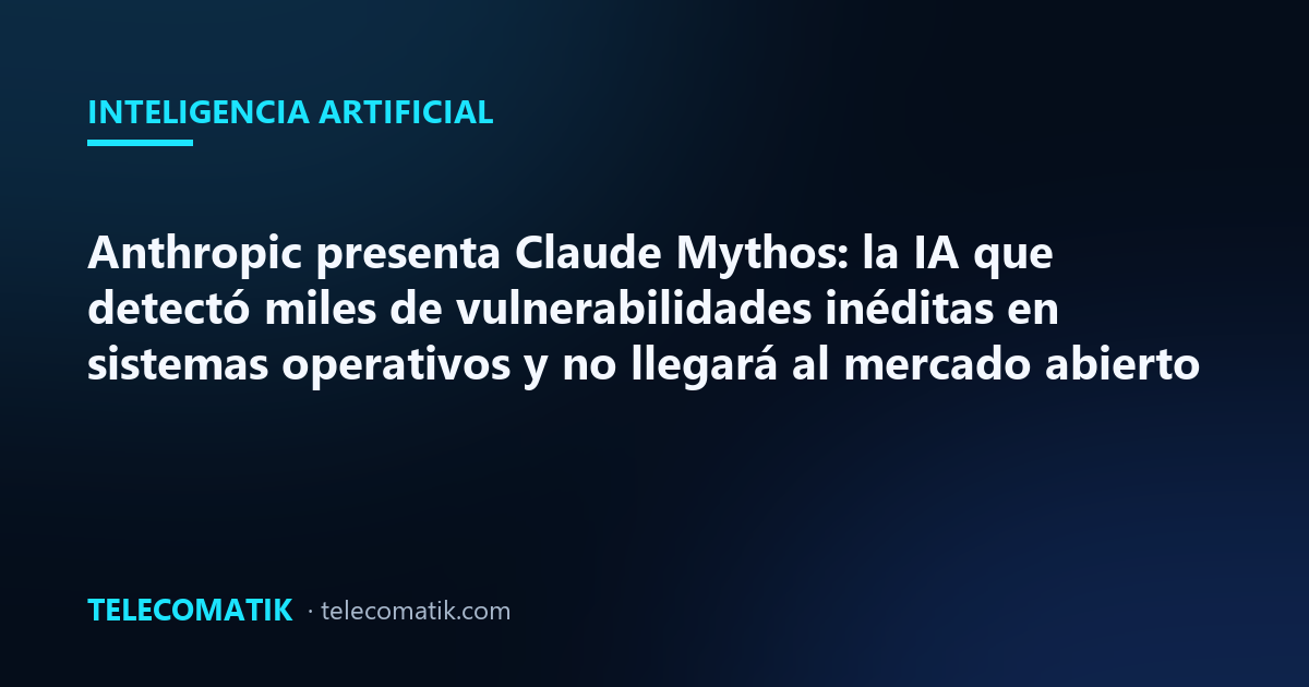 Anthropic presenta Claude Mythos: la IA que detectó miles de vulnerabilidades inéditas en sistemas operativos y no llegará al mercado abierto