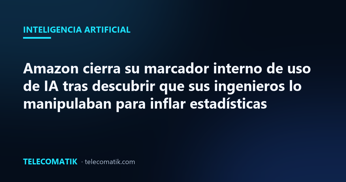 Amazon cierra su marcador interno de uso de IA tras descubrir que sus ingenieros lo manipulaban para inflar estadísticas